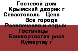     Гостевой дом «Крымский дворик»г. Севастополь › Цена ­ 1 000 - Все города Развлечения и отдых » Гостиницы   . Башкортостан респ.,Кумертау г.